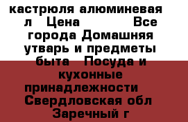 кастрюля алюминевая 40л › Цена ­ 2 200 - Все города Домашняя утварь и предметы быта » Посуда и кухонные принадлежности   . Свердловская обл.,Заречный г.